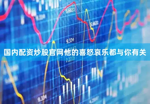 国内配资炒股官网他的喜怒哀乐都与你有关