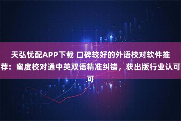 天弘忧配APP下载 口碑较好的外语校对软件推荐：蜜度校对通中英双语精准纠错，获出版行业认可