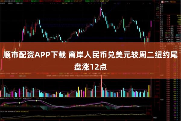 顺市配资APP下载 离岸人民币兑美元较周二纽约尾盘涨12点
