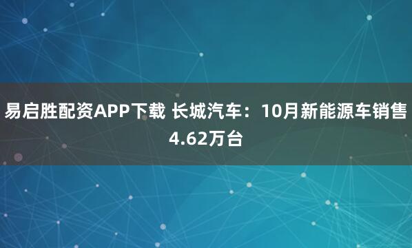 易启胜配资APP下载 长城汽车：10月新能源车销售4.62万台