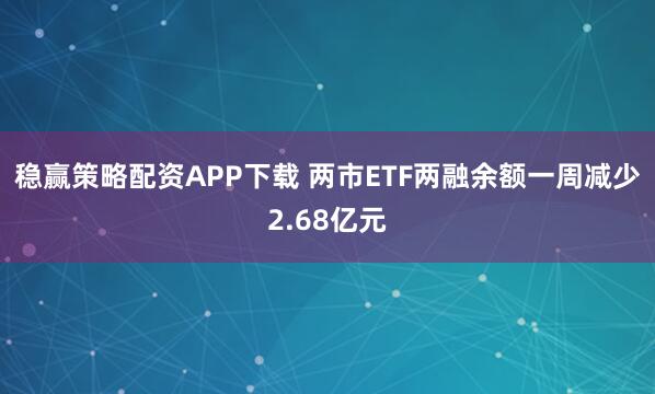 稳赢策略配资APP下载 两市ETF两融余额一周减少2.68亿元