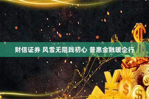 财信证券 风雪无阻践初心 普惠金融暖企行