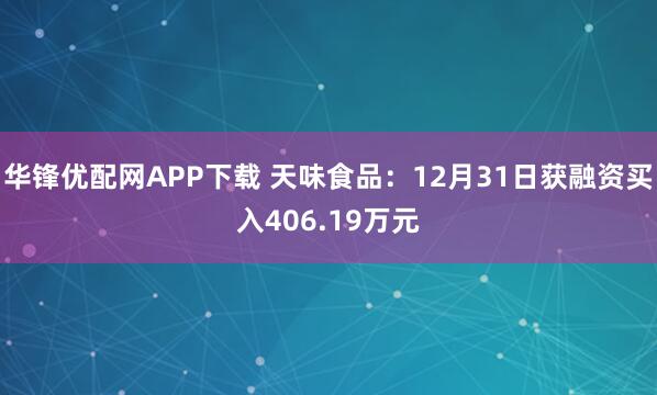 华锋优配网APP下载 天味食品：12月31日获融资买入406.19万元