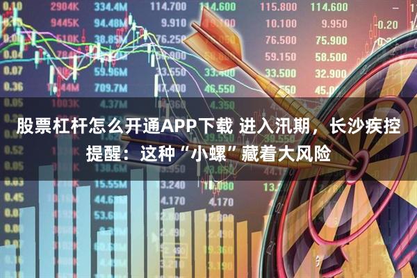 股票杠杆怎么开通APP下载 进入汛期，长沙疾控提醒：这种“小螺”藏着大风险