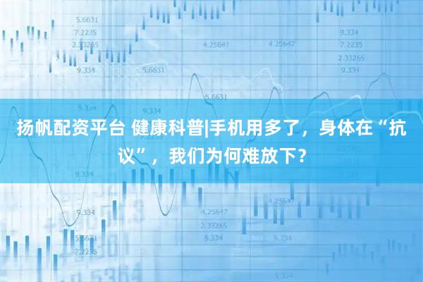 扬帆配资平台 健康科普|手机用多了，身体在“抗议”，我们为何难放下？