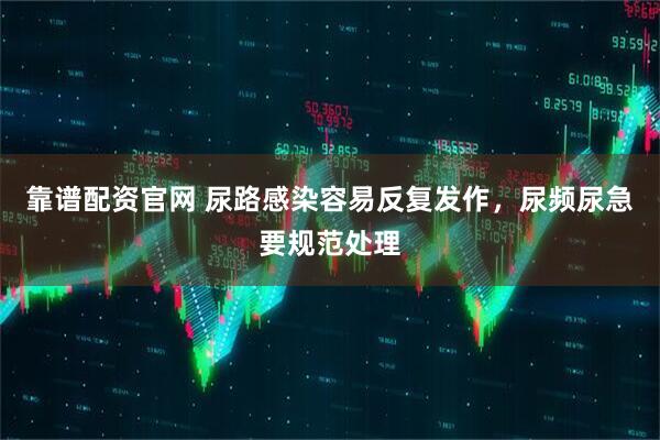 靠谱配资官网 尿路感染容易反复发作，尿频尿急要规范处理